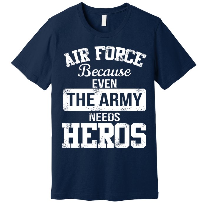 Air Force Because The Army Needs Heroes  Premium T-Shirt
