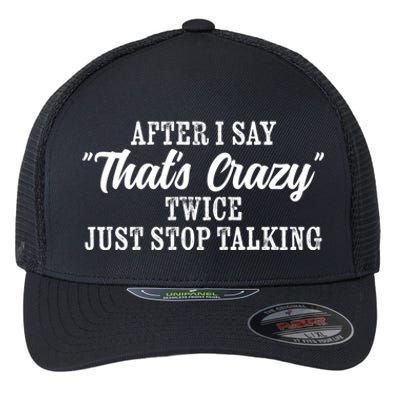 After I Say Thats Crazy Twice Just Stop Talking Funny Quote Cool Gift Flexfit Unipanel Trucker Cap