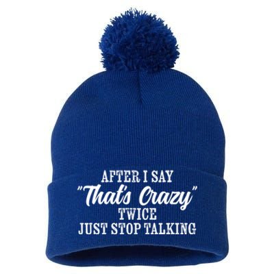 After I Say Thats Crazy Twice Just Stop Talking Funny Quote Cool Gift Pom Pom 12in Knit Beanie