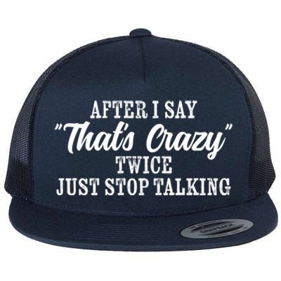 After I Say Thats Crazy Twice Just Stop Talking Funny Quote Cool Gift Flat Bill Trucker Hat