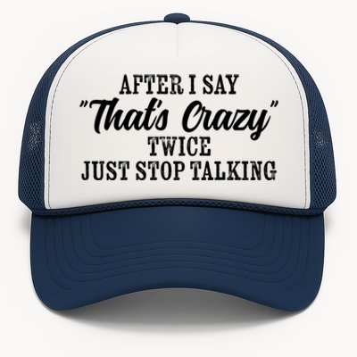 After I Say Thats Crazy Twice Just Stop Talking Funny Quote Cool Gift Trucker Hat