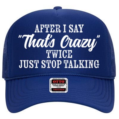 After I Say Thats Crazy Twice Just Stop Talking Funny Quote Cool Gift High Crown Mesh Back Trucker Hat