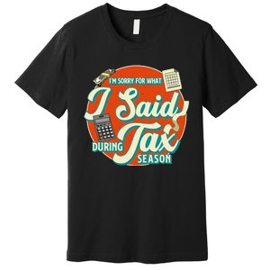 Accountant IM SORRY FOR WHAT I SAID DURING TAX SEASON Premium T-Shirt