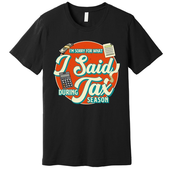 Accountant IM SORRY FOR WHAT I SAID DURING TAX SEASON Premium T-Shirt