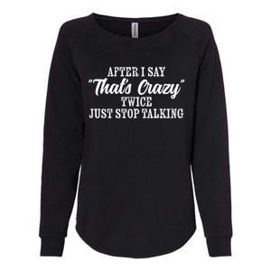 After I Say Thats Crazy Twice Just Stop Talking Funny Quote Gift Womens California Wash Sweatshirt