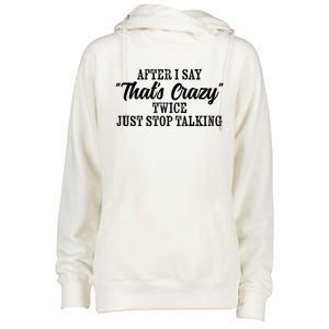 After I Say Thats Crazy Twice Just Stop Talking Funny Quote Gift Womens Funnel Neck Pullover Hood