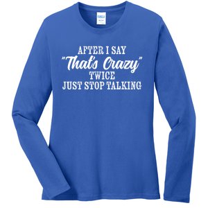 After I Say Thats Crazy Twice Just Stop Talking Funny Quote Gift Ladies Long Sleeve Shirt