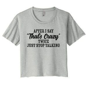 After I Say Thats Crazy Twice Just Stop Talking Funny Quote Gift Women's Crop Top Tee