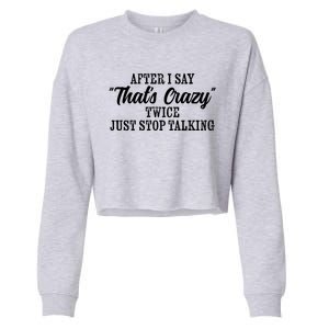 After I Say Thats Crazy Twice Just Stop Talking Funny Quote Gift Cropped Pullover Crew