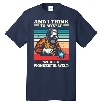 And I Think To Myself What A Wonderful Weld Welding Welder Tall T-Shirt