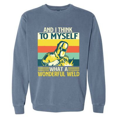 And I Think To Myself What A Wonderful Weld Welder Welding Garment-Dyed Sweatshirt