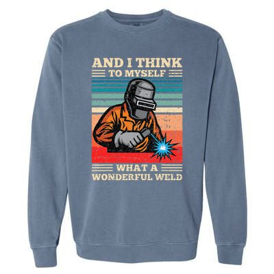 And I Think To Myself What A Wonderful Weld Welding Welder Garment-Dyed Sweatshirt