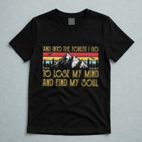 And Into The Forest I Go To Lose My Mind And Find My Soul T-Shirt