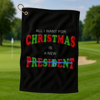 All I Want For Christmas Is A New President Golf Towel