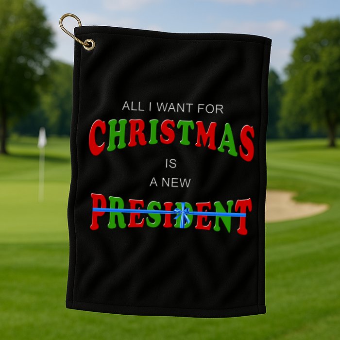 All I Want For Christmas Is A New President Golf Towel