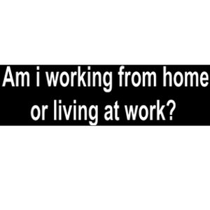 Am I Working From Home Or Living At Work Bumper Sticker