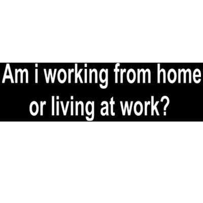 Am I Working From Home Or Living At Work Bumper Sticker