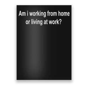 Am I Working From Home Or Living At Work Poster