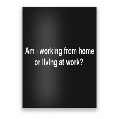 Am I Working From Home Or Living At Work Poster