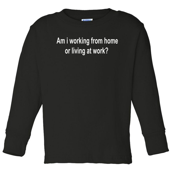 Am I Working From Home Or Living At Work Toddler Long Sleeve Shirt