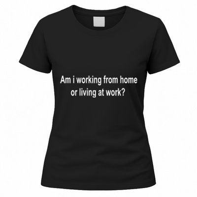 Am I Working From Home Or Living At Work Women's T-Shirt