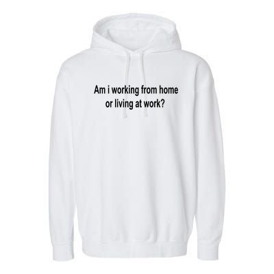 Am I Working From Home Or Living At Work Garment-Dyed Fleece Hoodie