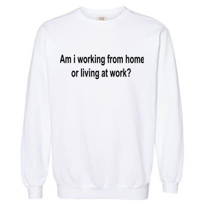 Am I Working From Home Or Living At Work Garment-Dyed Sweatshirt