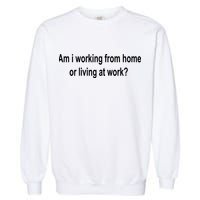 Am I Working From Home Or Living At Work Garment-Dyed Sweatshirt