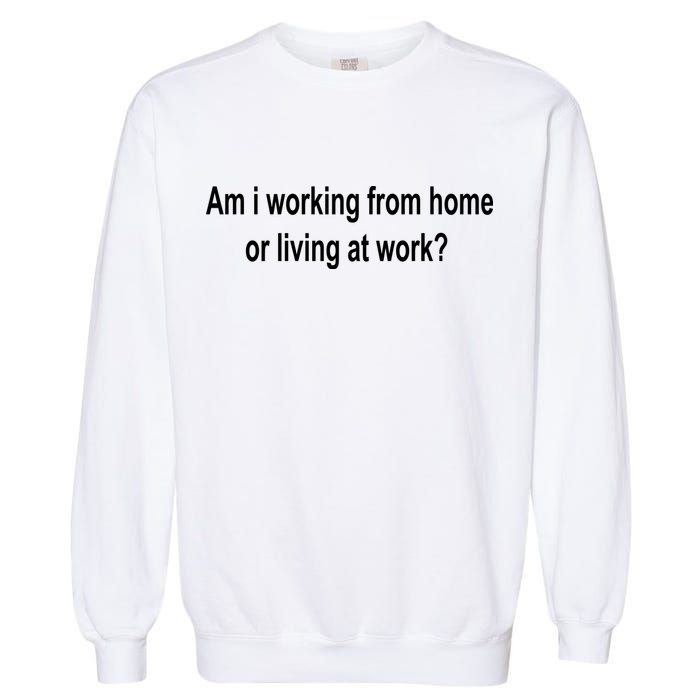 Am I Working From Home Or Living At Work Garment-Dyed Sweatshirt