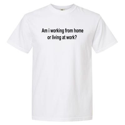 Am I Working From Home Or Living At Work Garment-Dyed Heavyweight T-Shirt