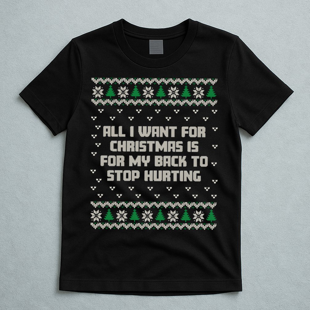 All I Want Is My Back To Stop Hurting Funny Christmas Sweatshirt T-Shirt
