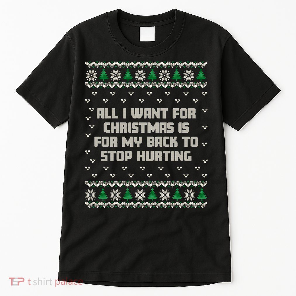 All I Want Is My Back To Stop Hurting Funny Christmas Sweatshirt Tall T-Shirt