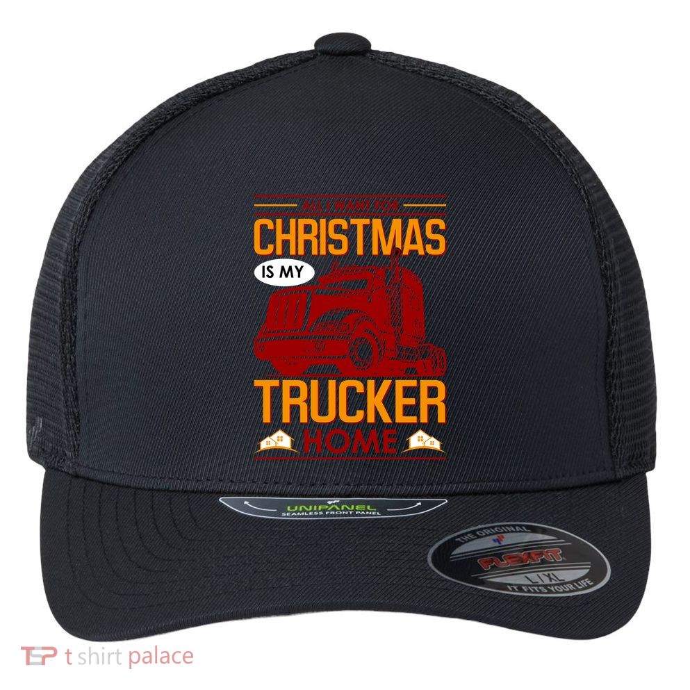 All I Want For Christmas Is My Trucker Home Flexfit Unipanel Trucker Cap
