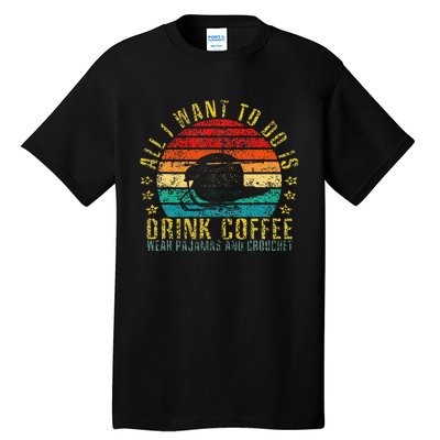 All I Want To Do Is Drink Coffee Wear Pajamas And Crouchet Tall T-Shirt