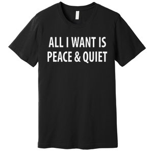 All I Want Is Peace & Quiet Premium T-Shirt