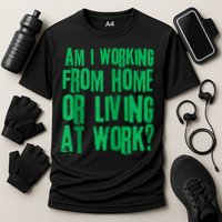 Am I Working From Home Or Living At Work Performance Shirt