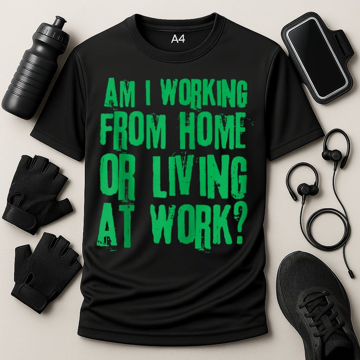 Am I Working From Home Or Living At Work Performance Shirt