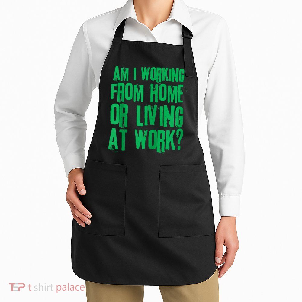 Am I Working From Home Or Living At Work Apron