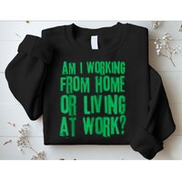 Am I Working From Home Or Living At Work Sweatshirt