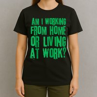 Am I Working From Home Or Living At Work T-Shirt
