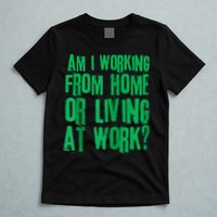 Am I Working From Home Or Living At Work T-Shirt