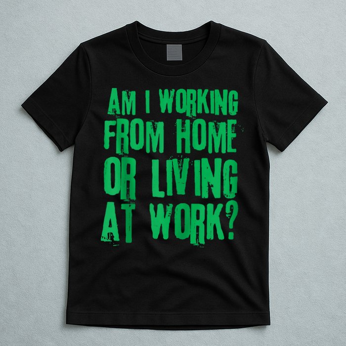 Am I Working From Home Or Living At Work T-Shirt