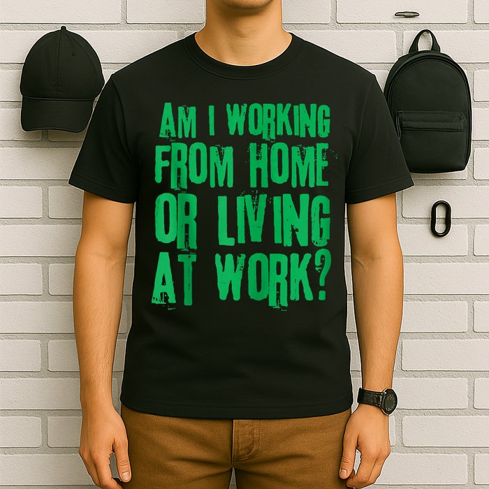 Am I Working From Home Or Living At Work T-Shirt