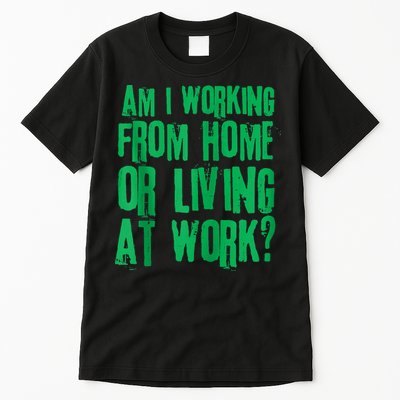 Am I Working From Home Or Living At Work Tall T-Shirt