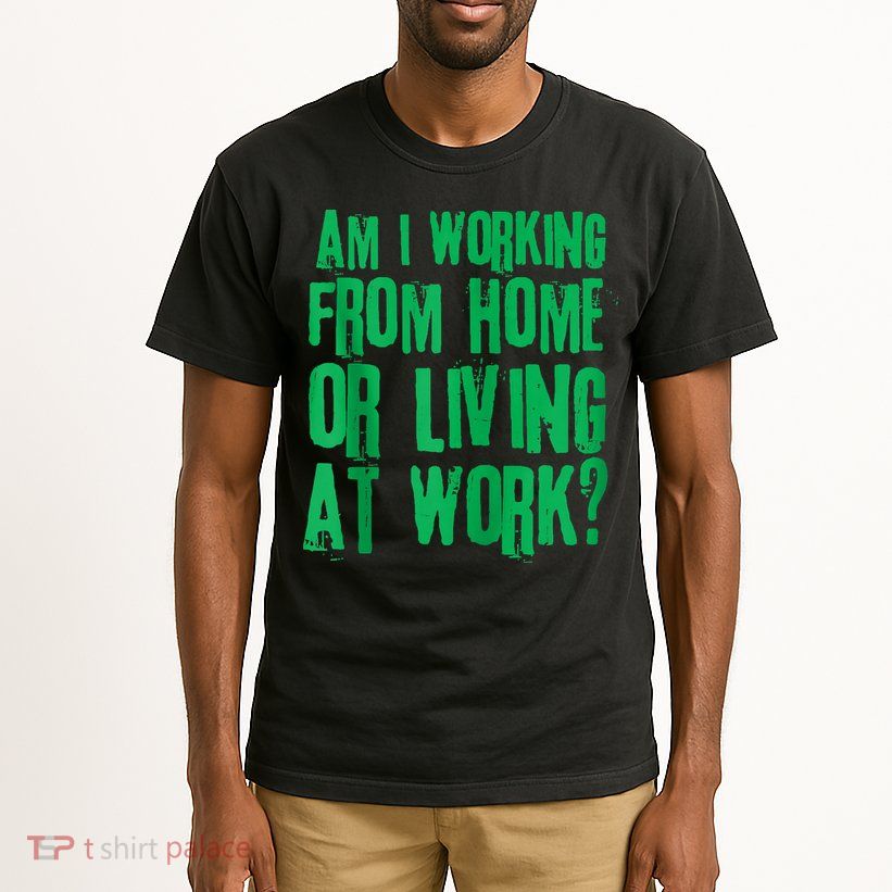 Am I Working From Home Or Living At Work Tall T-Shirt