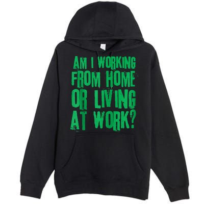 Am I Working From Home Or Living At Work Premium Pullover Hoodie