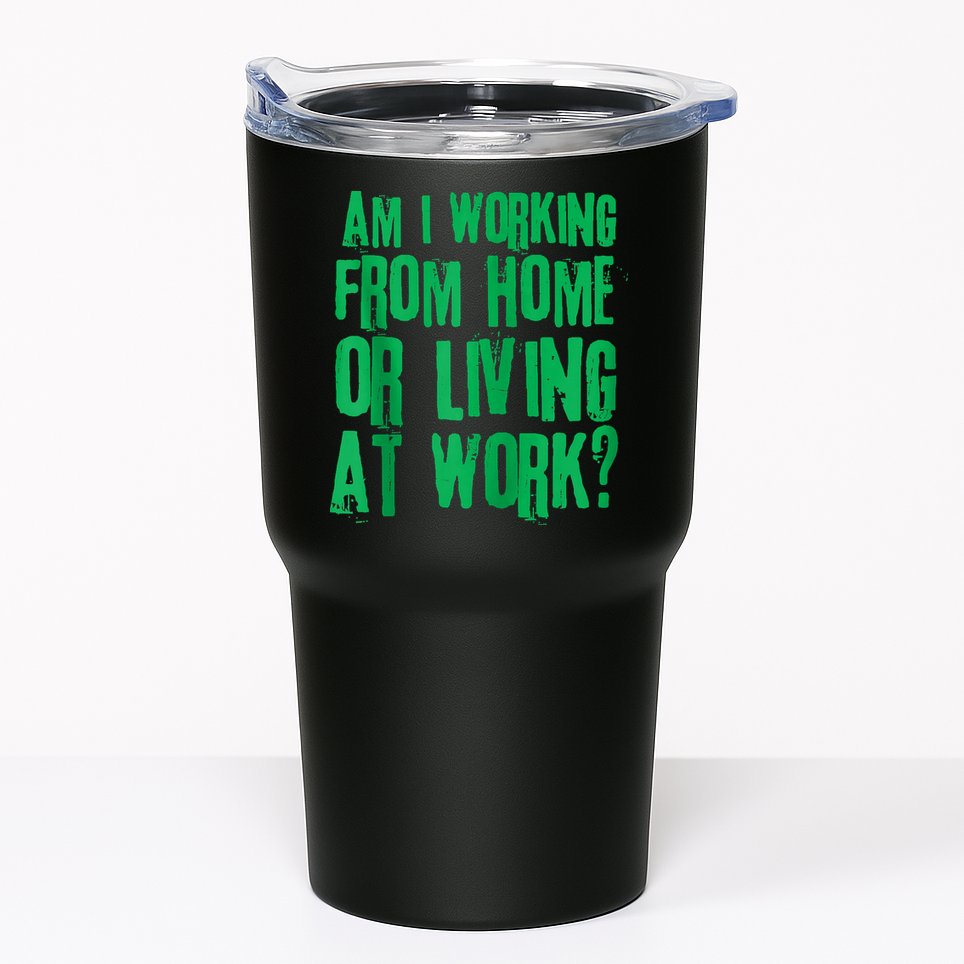 Am I Working From Home Or Living At Work Tumbler