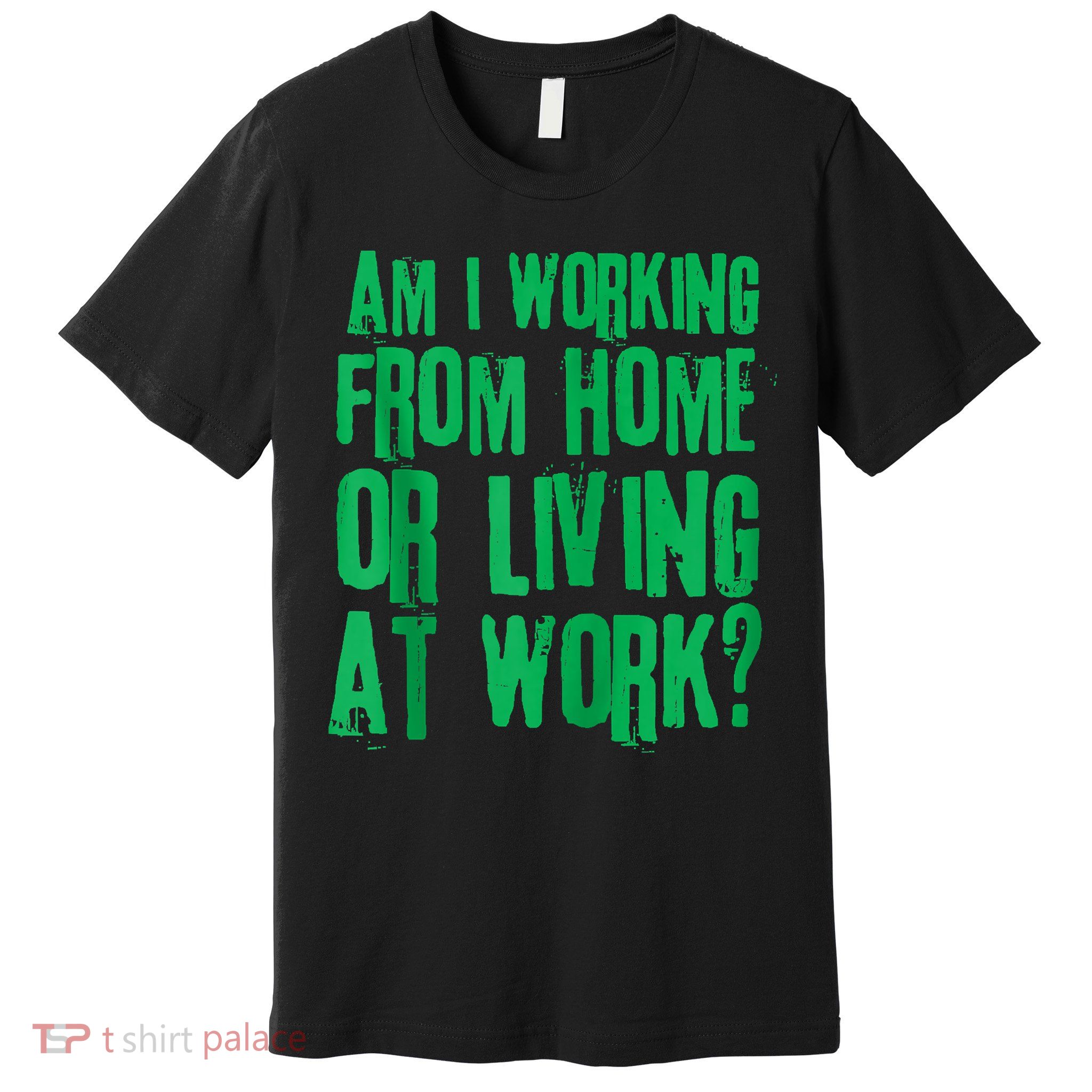 Am I Working From Home Or Living At Work Premium T-Shirt