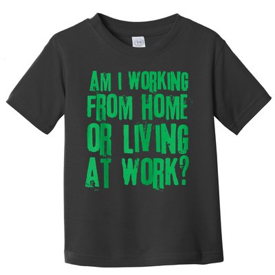 Am I Working From Home Or Living At Work Toddler T-Shirt