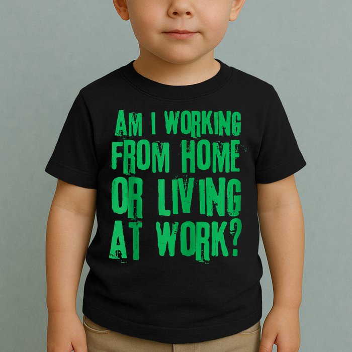 Am I Working From Home Or Living At Work Toddler T-Shirt